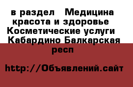  в раздел : Медицина, красота и здоровье » Косметические услуги . Кабардино-Балкарская респ.